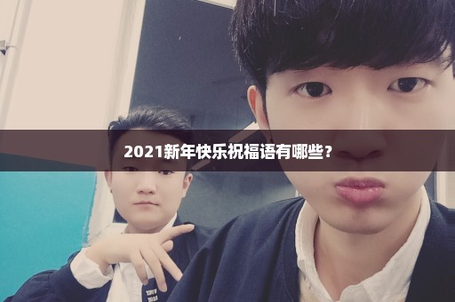 2021新年快乐祝福语有哪些？