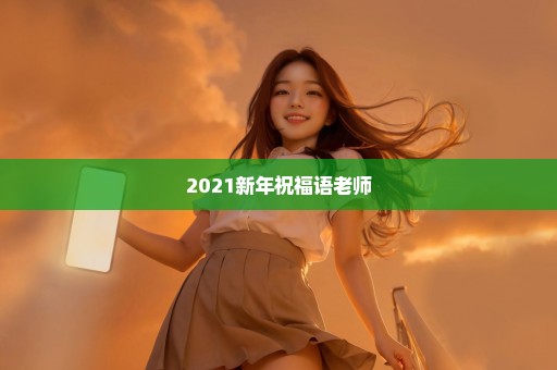 2021新年祝福语老师