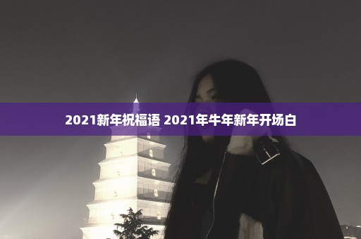 2021新年祝福语 2021年牛年新年开场白