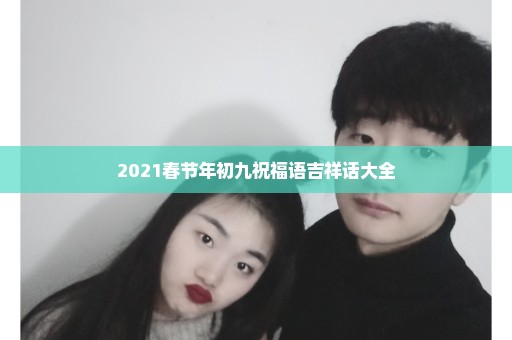 2021春节年初九祝福语吉祥话大全