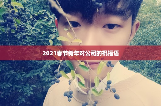 2021春节新年对公司的祝福语