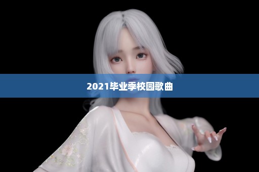 2021毕业季校园歌曲