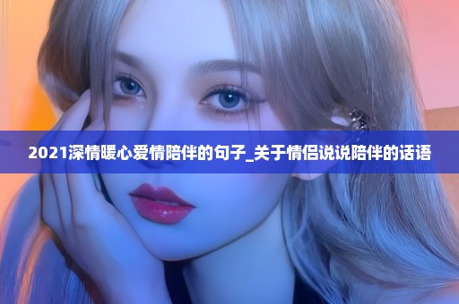 2021深情暖心爱情陪伴的句子_关于情侣说说陪伴的话语