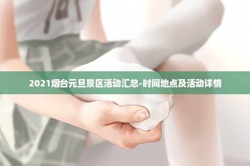 2021烟台元旦景区活动汇总-时间地点及活动详情