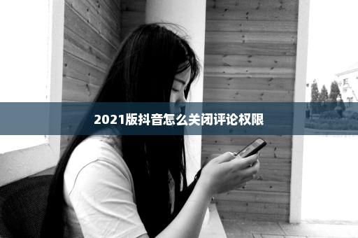 2021版抖音怎么关闭评论权限