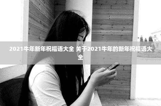 2021牛年新年祝福语大全 关于2021牛年的新年祝福语大全