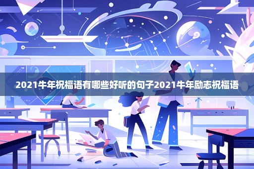 2021牛年祝福语有哪些好听的句子2021牛年励志祝福语