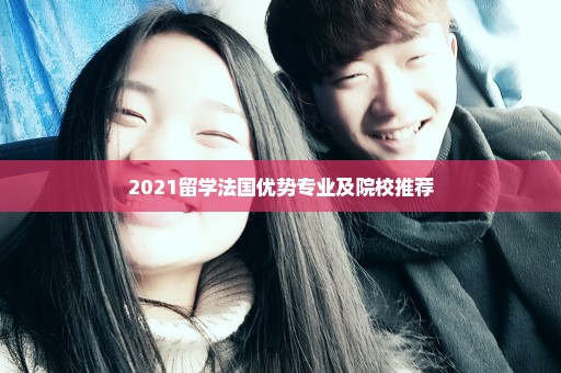 2021留学法国优势专业及院校推荐