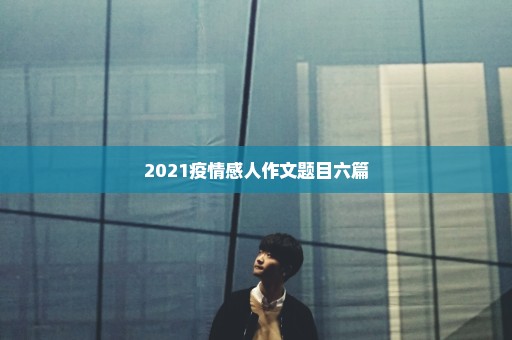 2021疫情感人作文题目六篇