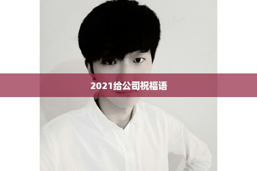 2021给公司祝福语
