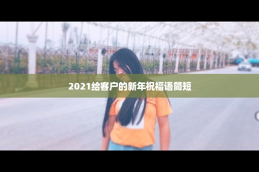2021给客户的新年祝福语简短
