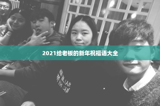 2021给老板的新年祝福语大全
