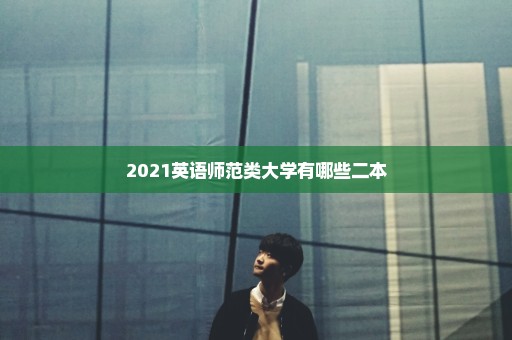 2021英语师范类大学有哪些二本