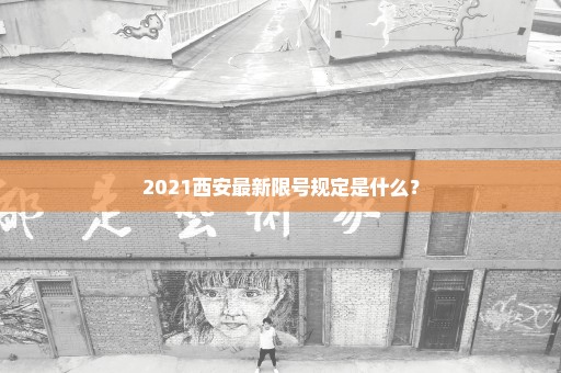 2021西安最新限号规定是什么？