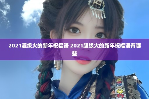 2021超级火的新年祝福语 2021超级火的新年祝福语有哪些