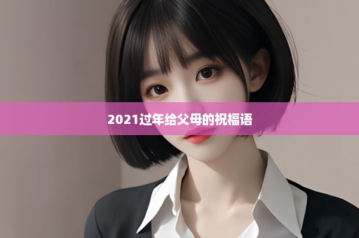 2021过年给父母的祝福语