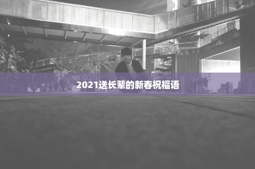 2021送长辈的新春祝福语