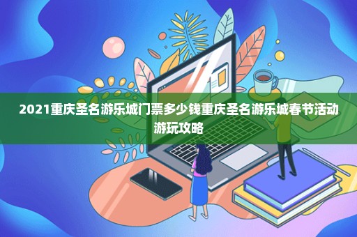 2021重庆圣名游乐城门票多少钱重庆圣名游乐城春节活动游玩攻略