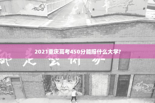 2021重庆高考450分能报什么大学?