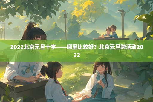 2022北京元旦十字——哪里比较好？北京元旦跨活动2022