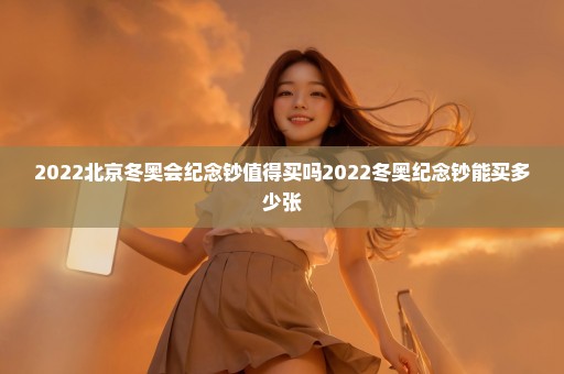 2022北京冬奥会纪念钞值得买吗2022冬奥纪念钞能买多少张