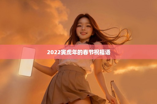 2022寅虎年的春节祝福语