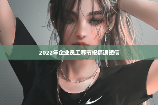 2022年企业员工春节祝福语短信