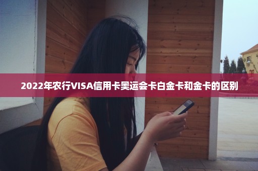 2022年农行VISA信用卡奥运会卡白金卡和金卡的区别