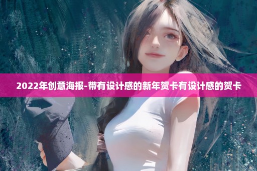 2022年创意海报-带有设计感的新年贺卡有设计感的贺卡