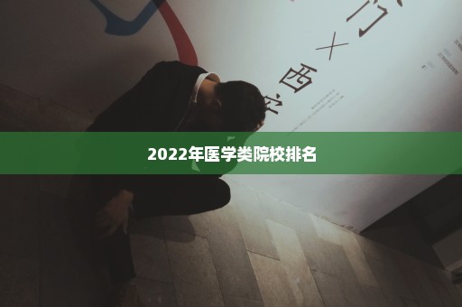 2022年医学类院校排名