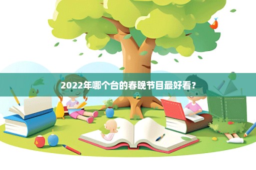 2022年哪个台的春晚节目最好看？