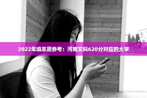 2022年填志愿参考：河南文科620分对应的大学