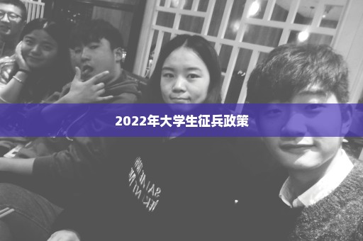 2022年大学生征兵政策