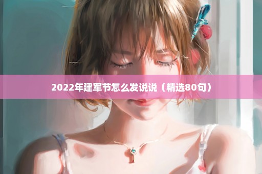 2022年建军节怎么发说说（精选80句）