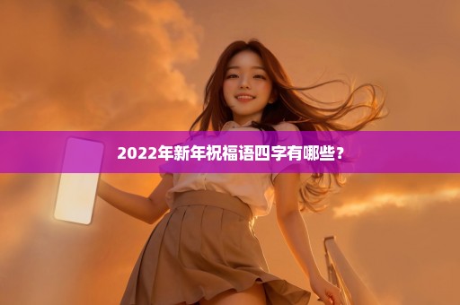 2022年新年祝福语四字有哪些？