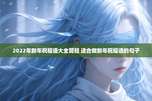 2022年新年祝福语大全简短 适合做新年祝福语的句子