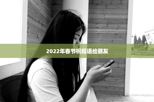 2022年春节祝福语给朋友