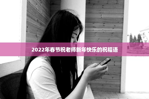 2022年春节祝老师新年快乐的祝福语