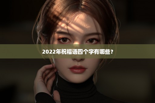 2022年祝福语四个字有哪些？