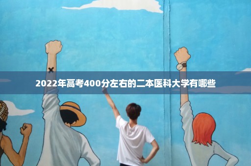 2022年高考400分左右的二本医科大学有哪些