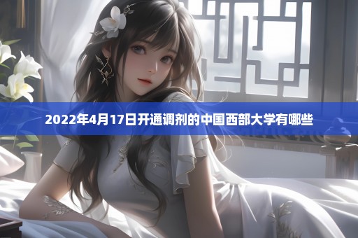 2022年4月17日开通调剂的中国西部大学有哪些