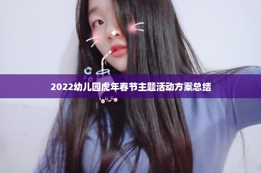 2022幼儿园虎年春节主题活动方案总结