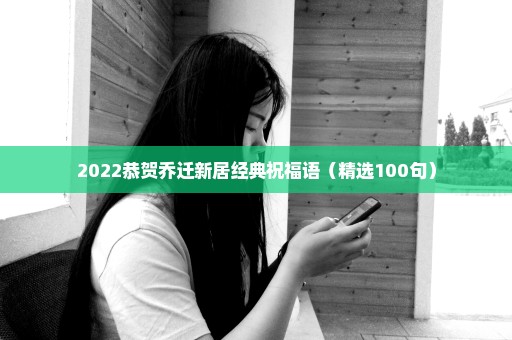 2022恭贺乔迁新居经典祝福语（精选100句）
