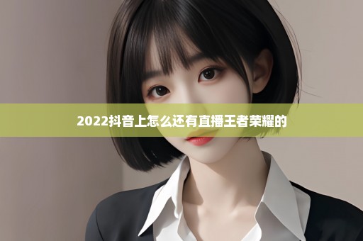2022抖音上怎么还有直播王者荣耀的