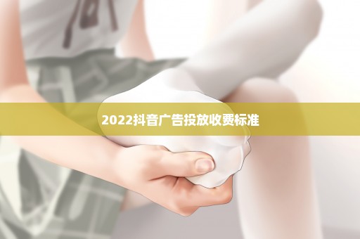 2022抖音广告投放收费标准