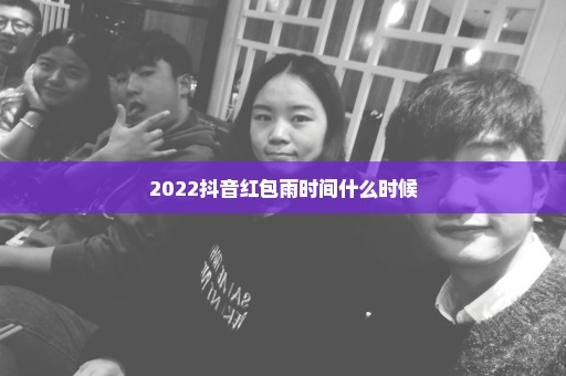 2022抖音红包雨时间什么时候