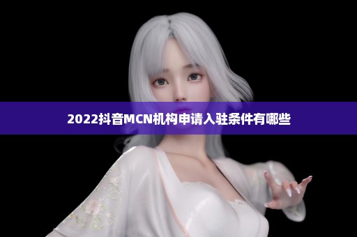 2022抖音MCN机构申请入驻条件有哪些