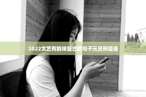 2022文艺有韵味复古的句子元旦祝福语