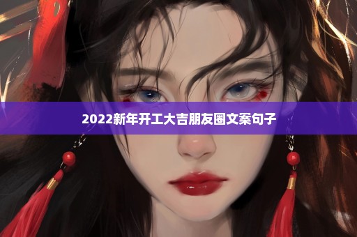 2022新年开工大吉朋友圈文案句子