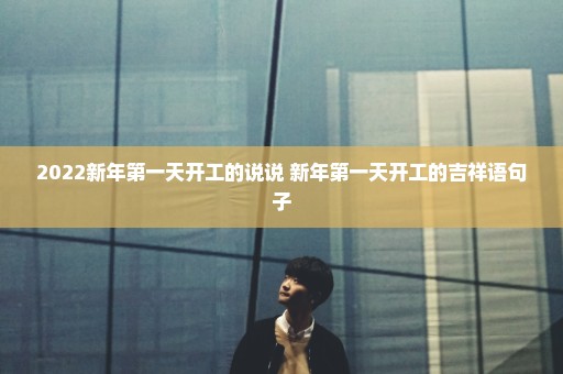 2022新年第一天开工的说说 新年第一天开工的吉祥语句子